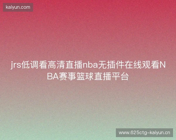 jrs低调看高清直播nba无插件在线观看NBA赛事篮球直播平台