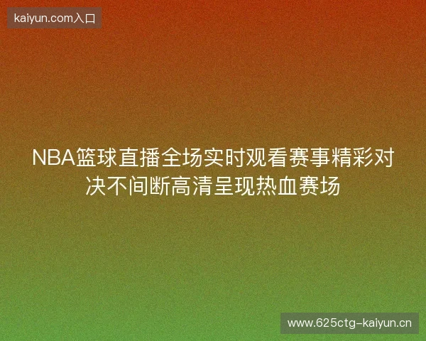 NBA篮球直播全场实时观看赛事精彩对决不间断高清呈现热血赛场