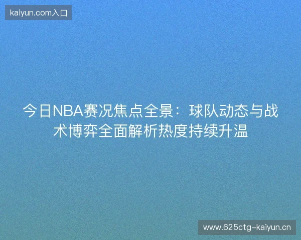 今日NBA赛况焦点全景：球队动态与战术博弈全面解析热度持续升温